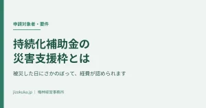 持続化補助金の災害支援枠とは｜被災した日にさかのぼって経費が認められます