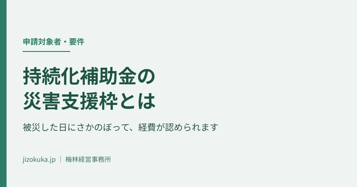 持続化補助金の災害支援枠とは｜被災した日にさかのぼって経費が認められます