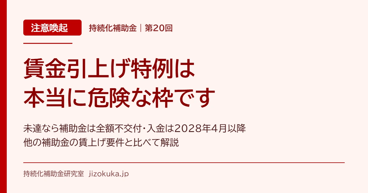 注意喚起 持続化補助金 第20回 賃金引上げ特例は本当に危険な枠です 未達なら補助金は全額不交付・入金は2028年4月以降 他の補助金の賃上げ要件と比べて解説 持続化補助金研究室